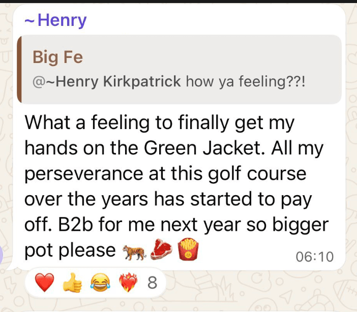 Henry Kirkpatrick's winner message: What a feeling to finally get my hands on the Green Jacket. B2b for me next year so bigger pot please.